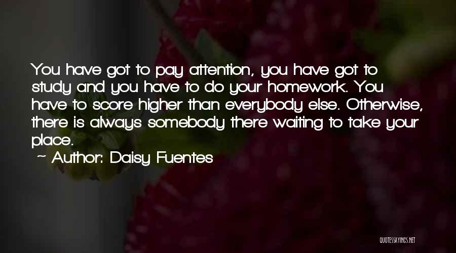 Daisy Fuentes Quotes: You Have Got To Pay Attention, You Have Got To Study And You Have To Do Your Homework. You Have