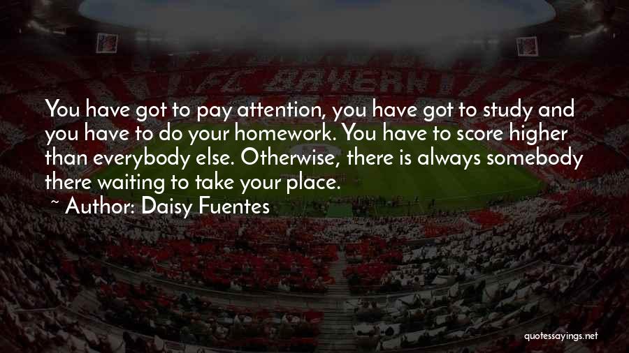 Daisy Fuentes Quotes: You Have Got To Pay Attention, You Have Got To Study And You Have To Do Your Homework. You Have