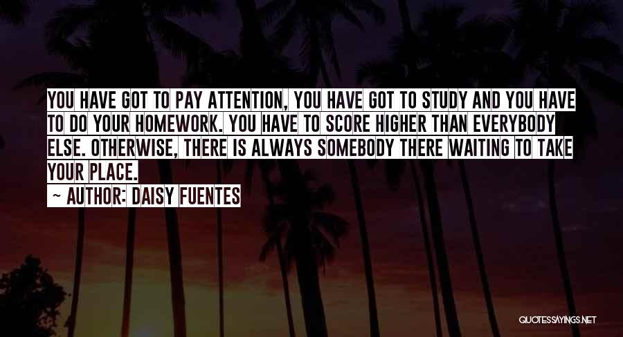 Daisy Fuentes Quotes: You Have Got To Pay Attention, You Have Got To Study And You Have To Do Your Homework. You Have