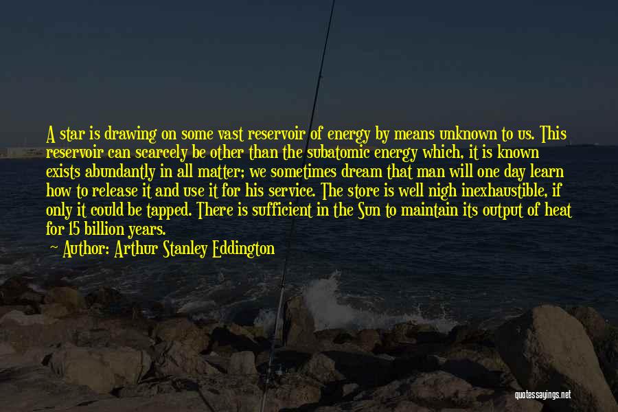 Arthur Stanley Eddington Quotes: A Star Is Drawing On Some Vast Reservoir Of Energy By Means Unknown To Us. This Reservoir Can Scarcely Be