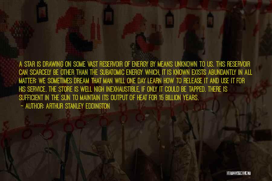 Arthur Stanley Eddington Quotes: A Star Is Drawing On Some Vast Reservoir Of Energy By Means Unknown To Us. This Reservoir Can Scarcely Be