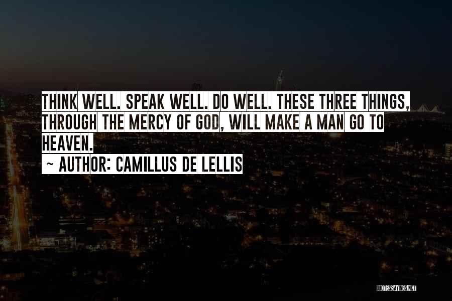 Camillus De Lellis Quotes: Think Well. Speak Well. Do Well. These Three Things, Through The Mercy Of God, Will Make A Man Go To