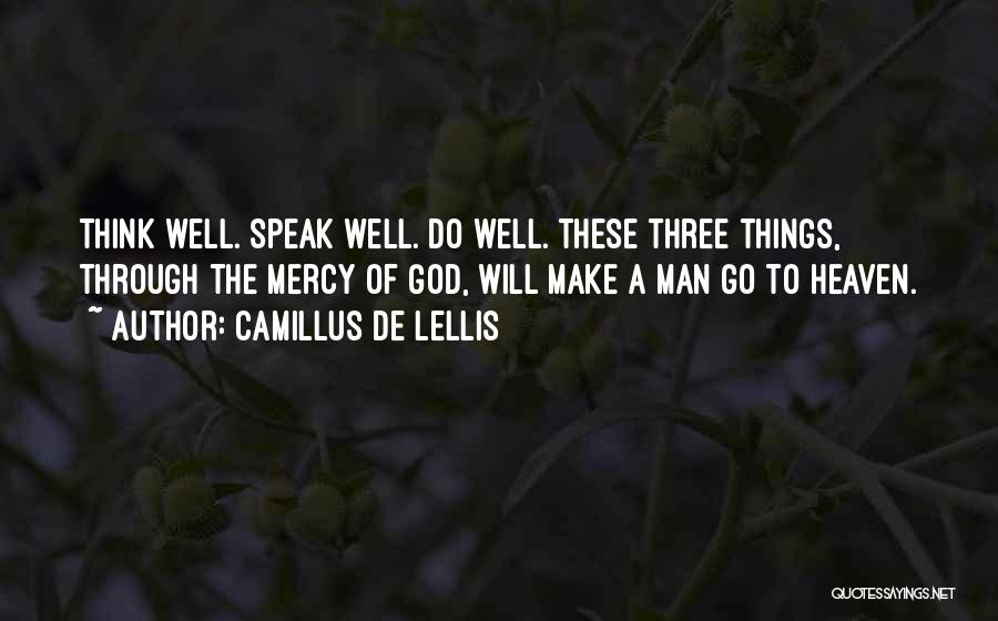Camillus De Lellis Quotes: Think Well. Speak Well. Do Well. These Three Things, Through The Mercy Of God, Will Make A Man Go To