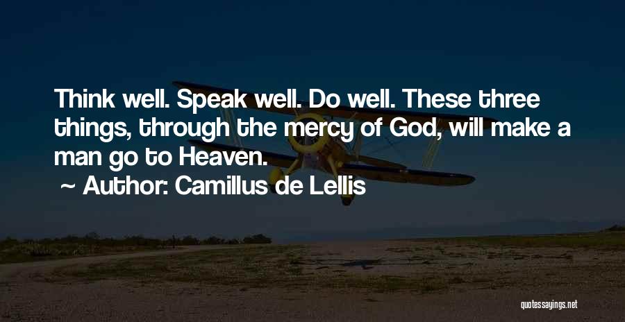 Camillus De Lellis Quotes: Think Well. Speak Well. Do Well. These Three Things, Through The Mercy Of God, Will Make A Man Go To