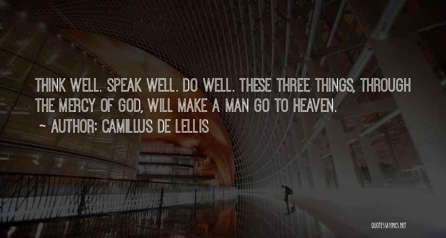 Camillus De Lellis Quotes: Think Well. Speak Well. Do Well. These Three Things, Through The Mercy Of God, Will Make A Man Go To