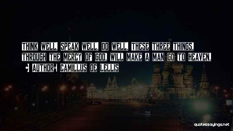 Camillus De Lellis Quotes: Think Well. Speak Well. Do Well. These Three Things, Through The Mercy Of God, Will Make A Man Go To