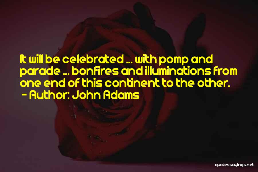 John Adams Quotes: It Will Be Celebrated ... With Pomp And Parade ... Bonfires And Illuminations From One End Of This Continent To