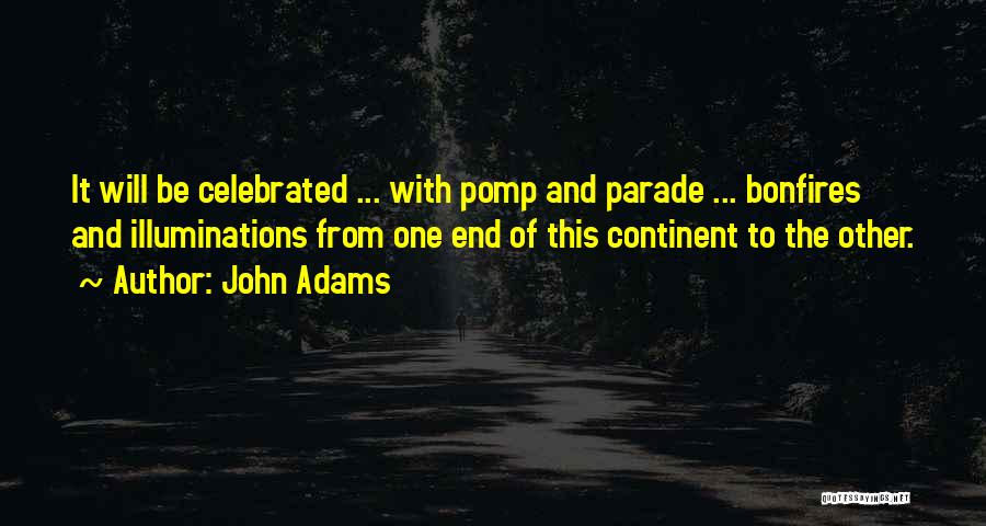 John Adams Quotes: It Will Be Celebrated ... With Pomp And Parade ... Bonfires And Illuminations From One End Of This Continent To