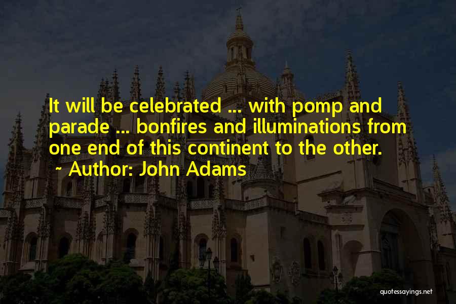 John Adams Quotes: It Will Be Celebrated ... With Pomp And Parade ... Bonfires And Illuminations From One End Of This Continent To