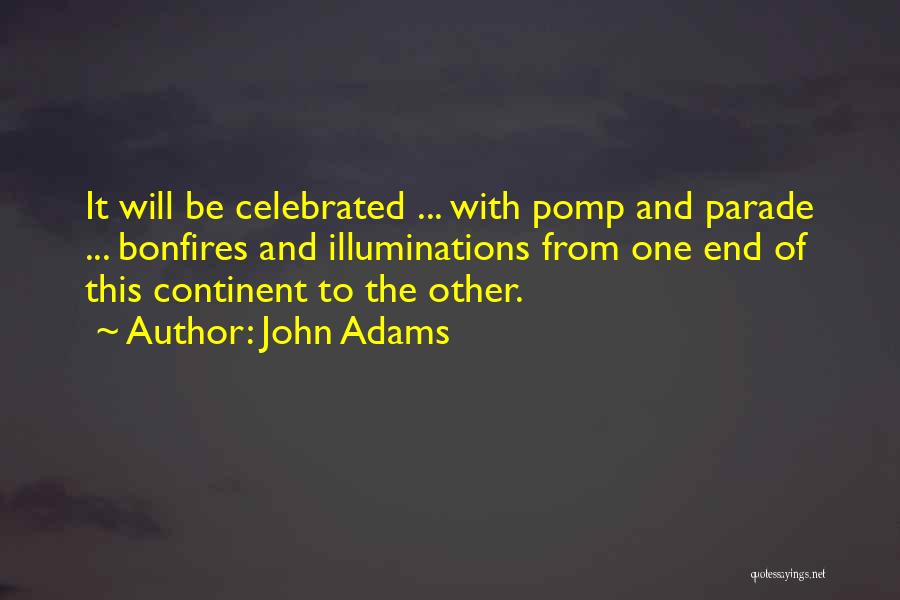 John Adams Quotes: It Will Be Celebrated ... With Pomp And Parade ... Bonfires And Illuminations From One End Of This Continent To