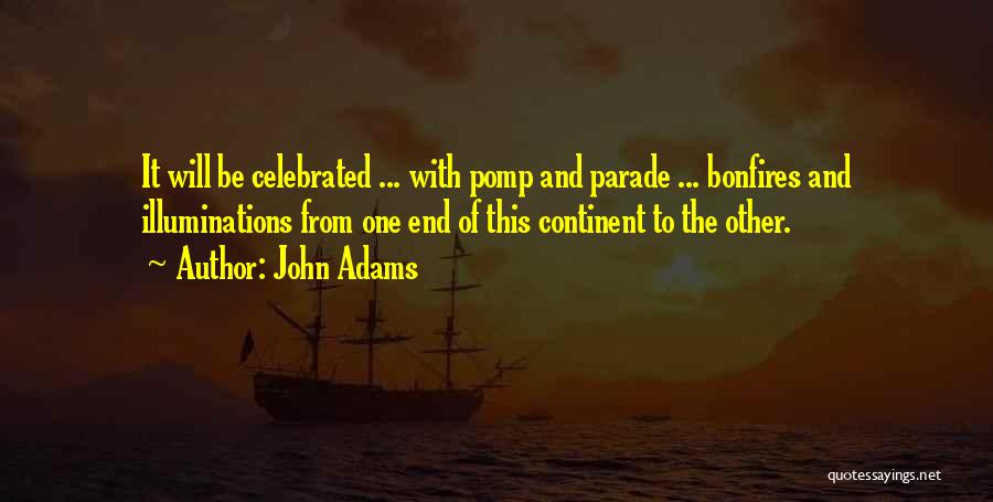 John Adams Quotes: It Will Be Celebrated ... With Pomp And Parade ... Bonfires And Illuminations From One End Of This Continent To