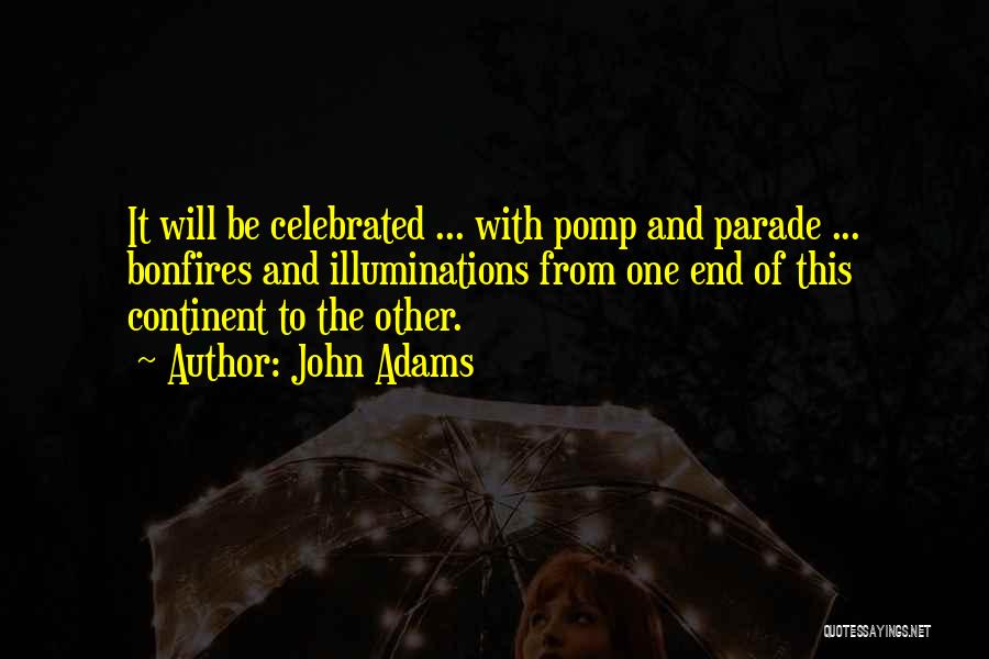 John Adams Quotes: It Will Be Celebrated ... With Pomp And Parade ... Bonfires And Illuminations From One End Of This Continent To