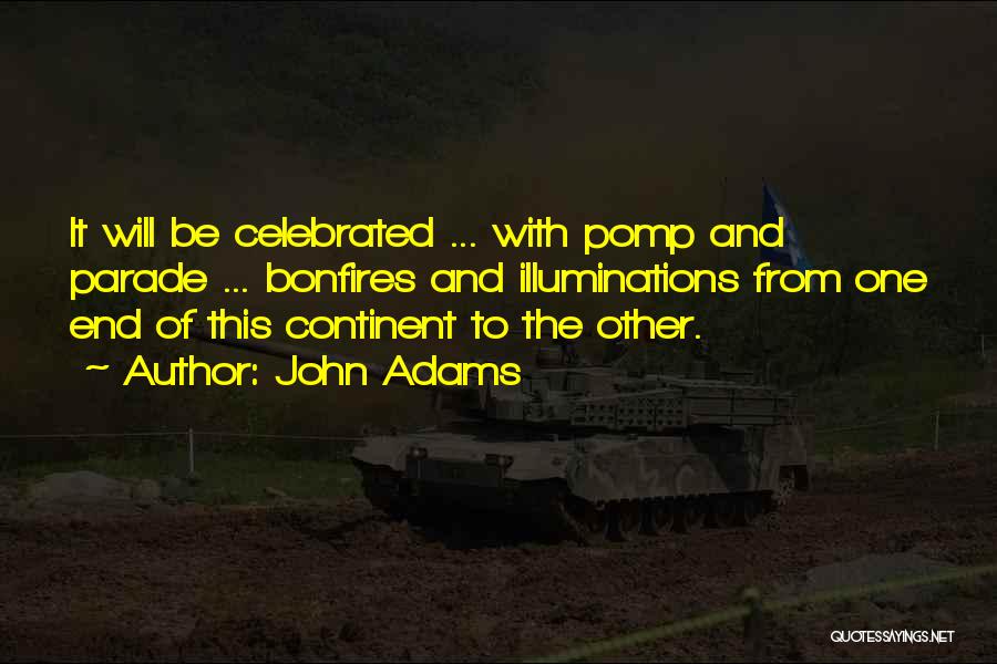 John Adams Quotes: It Will Be Celebrated ... With Pomp And Parade ... Bonfires And Illuminations From One End Of This Continent To