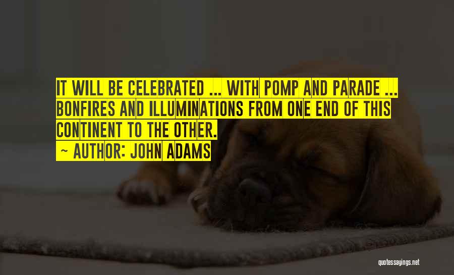 John Adams Quotes: It Will Be Celebrated ... With Pomp And Parade ... Bonfires And Illuminations From One End Of This Continent To