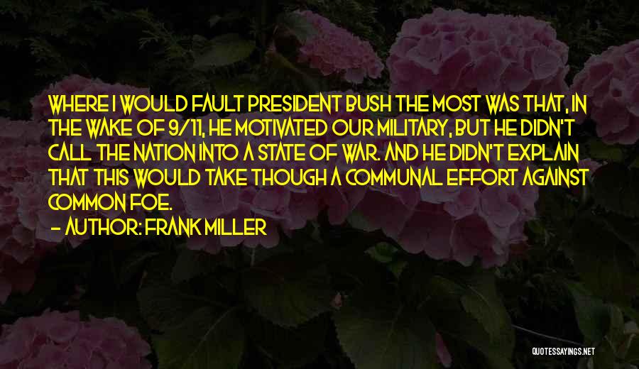 Frank Miller Quotes: Where I Would Fault President Bush The Most Was That, In The Wake Of 9/11, He Motivated Our Military, But