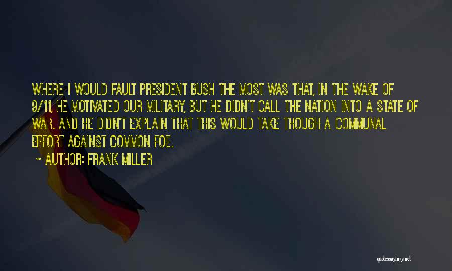 Frank Miller Quotes: Where I Would Fault President Bush The Most Was That, In The Wake Of 9/11, He Motivated Our Military, But