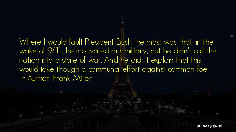 Frank Miller Quotes: Where I Would Fault President Bush The Most Was That, In The Wake Of 9/11, He Motivated Our Military, But