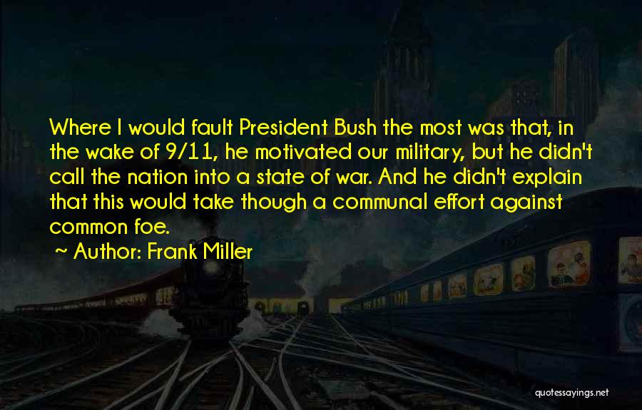 Frank Miller Quotes: Where I Would Fault President Bush The Most Was That, In The Wake Of 9/11, He Motivated Our Military, But