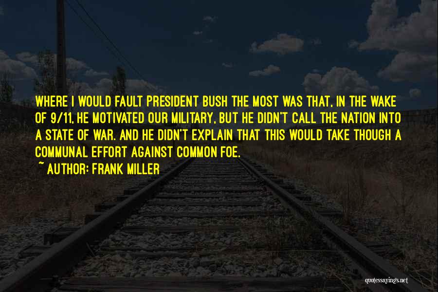 Frank Miller Quotes: Where I Would Fault President Bush The Most Was That, In The Wake Of 9/11, He Motivated Our Military, But