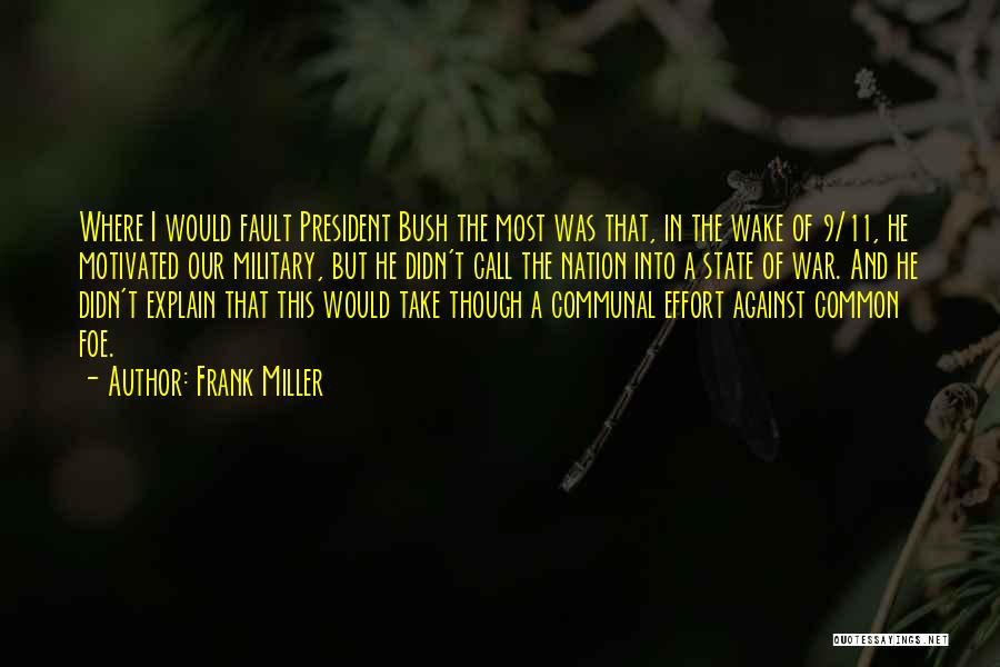 Frank Miller Quotes: Where I Would Fault President Bush The Most Was That, In The Wake Of 9/11, He Motivated Our Military, But