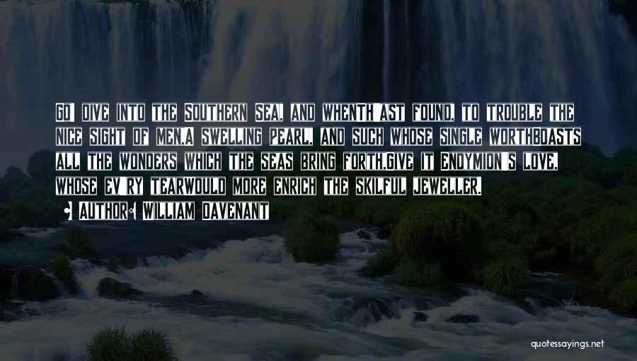 William Davenant Quotes: Go! Dive Into The Southern Sea, And Whenth'ast Found, To Trouble The Nice Sight Of Men,a Swelling Pearl, And Such