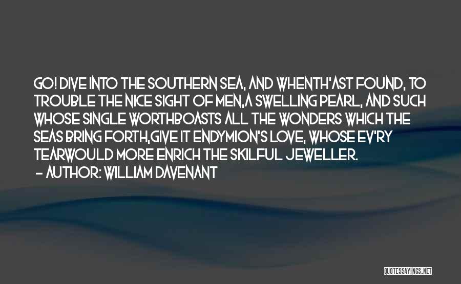 William Davenant Quotes: Go! Dive Into The Southern Sea, And Whenth'ast Found, To Trouble The Nice Sight Of Men,a Swelling Pearl, And Such