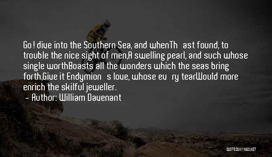 William Davenant Quotes: Go! Dive Into The Southern Sea, And Whenth'ast Found, To Trouble The Nice Sight Of Men,a Swelling Pearl, And Such