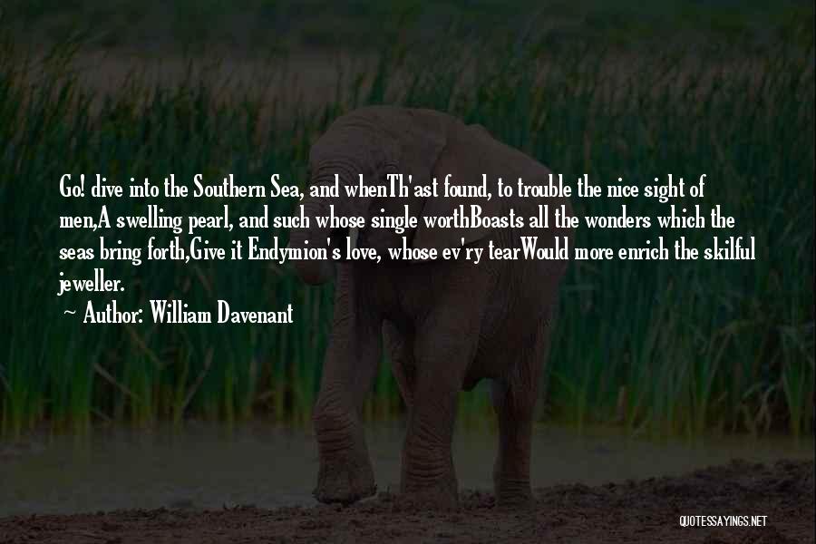 William Davenant Quotes: Go! Dive Into The Southern Sea, And Whenth'ast Found, To Trouble The Nice Sight Of Men,a Swelling Pearl, And Such