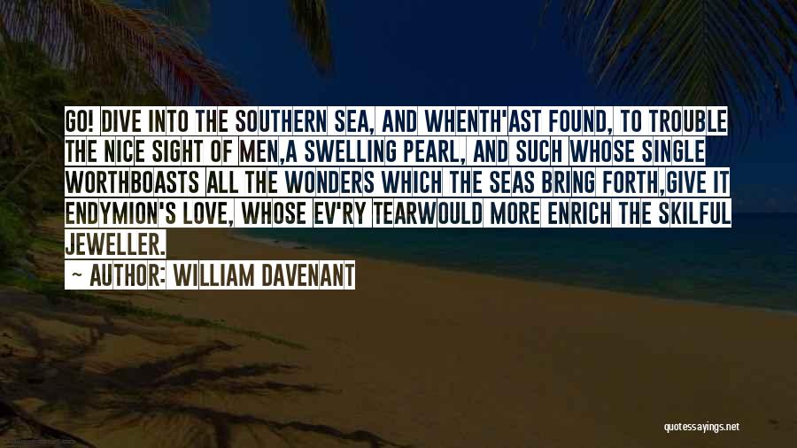 William Davenant Quotes: Go! Dive Into The Southern Sea, And Whenth'ast Found, To Trouble The Nice Sight Of Men,a Swelling Pearl, And Such