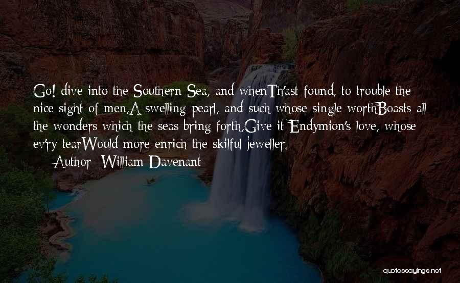 William Davenant Quotes: Go! Dive Into The Southern Sea, And Whenth'ast Found, To Trouble The Nice Sight Of Men,a Swelling Pearl, And Such