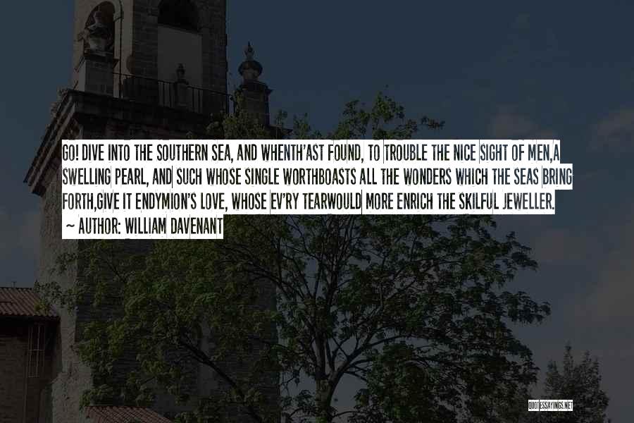 William Davenant Quotes: Go! Dive Into The Southern Sea, And Whenth'ast Found, To Trouble The Nice Sight Of Men,a Swelling Pearl, And Such