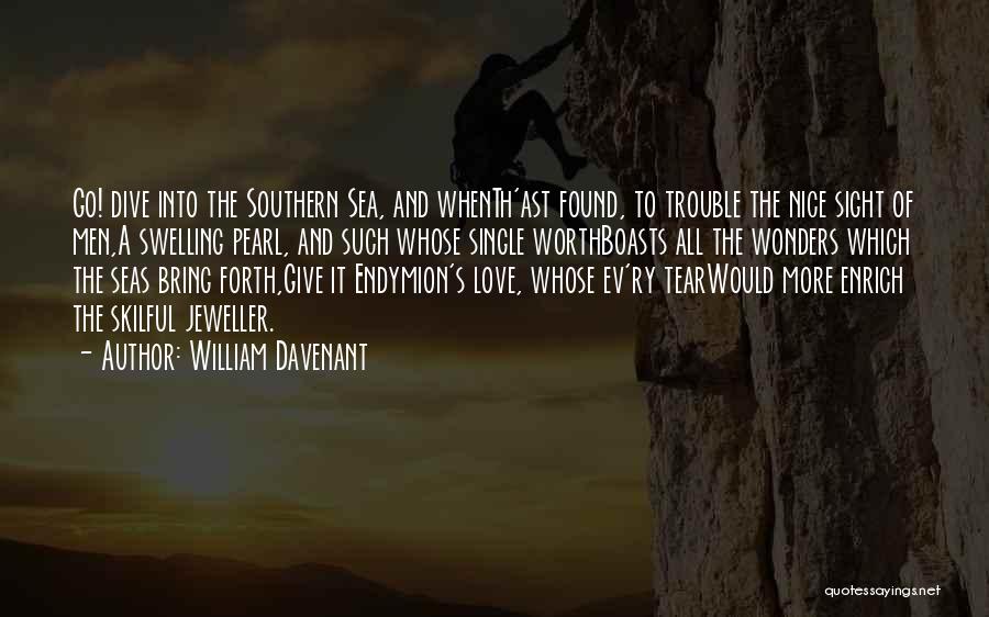 William Davenant Quotes: Go! Dive Into The Southern Sea, And Whenth'ast Found, To Trouble The Nice Sight Of Men,a Swelling Pearl, And Such