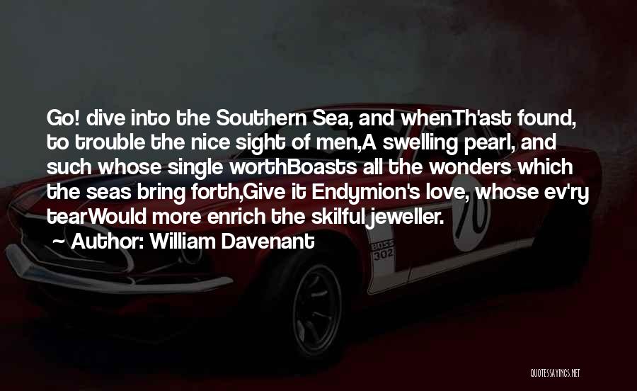 William Davenant Quotes: Go! Dive Into The Southern Sea, And Whenth'ast Found, To Trouble The Nice Sight Of Men,a Swelling Pearl, And Such