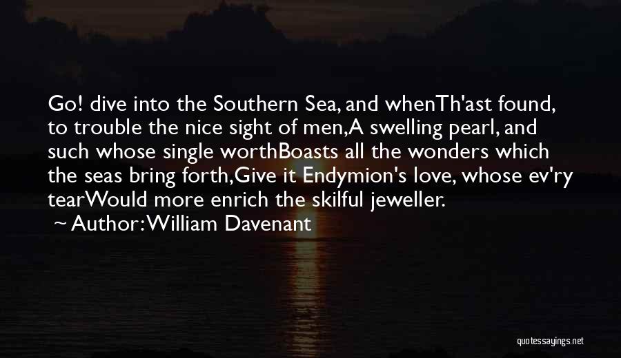 William Davenant Quotes: Go! Dive Into The Southern Sea, And Whenth'ast Found, To Trouble The Nice Sight Of Men,a Swelling Pearl, And Such