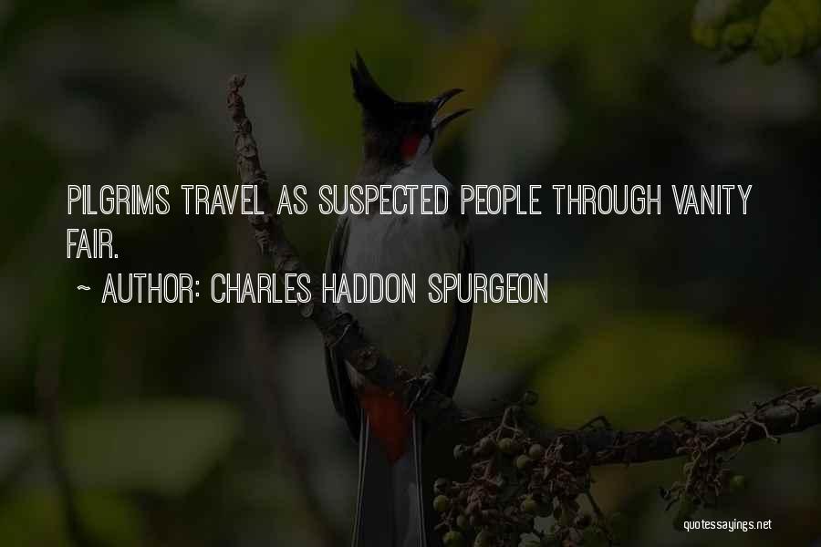Charles Haddon Spurgeon Quotes: Pilgrims Travel As Suspected People Through Vanity Fair.
