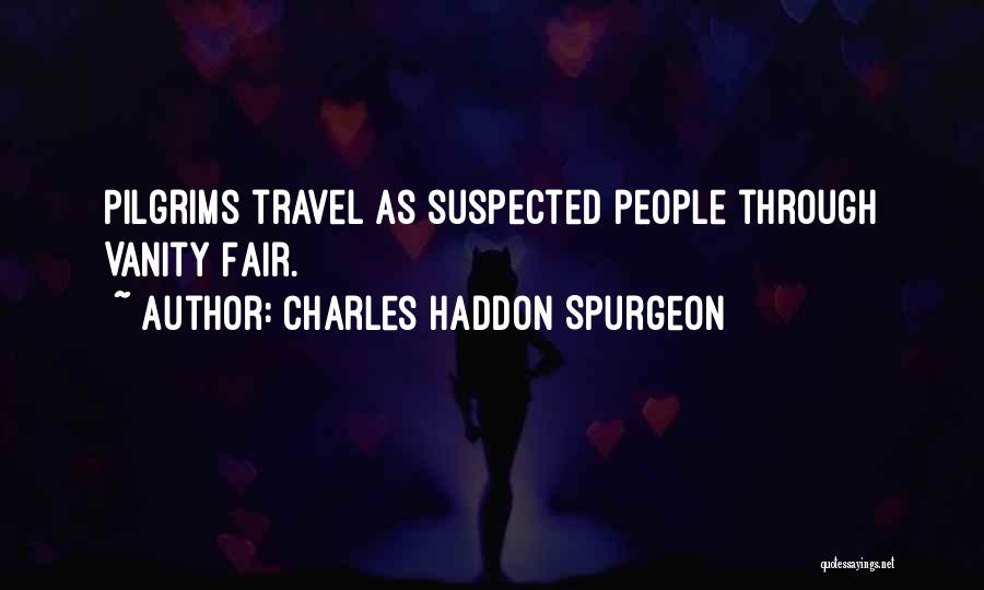 Charles Haddon Spurgeon Quotes: Pilgrims Travel As Suspected People Through Vanity Fair.