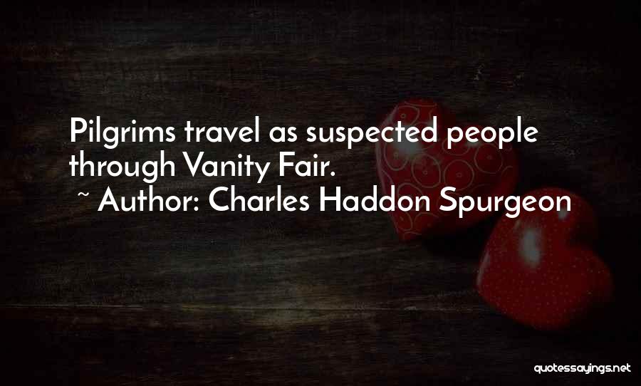 Charles Haddon Spurgeon Quotes: Pilgrims Travel As Suspected People Through Vanity Fair.