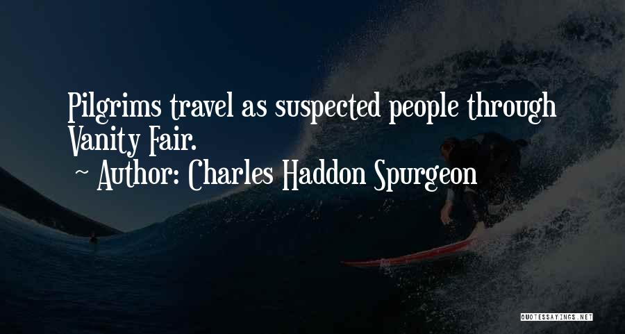 Charles Haddon Spurgeon Quotes: Pilgrims Travel As Suspected People Through Vanity Fair.