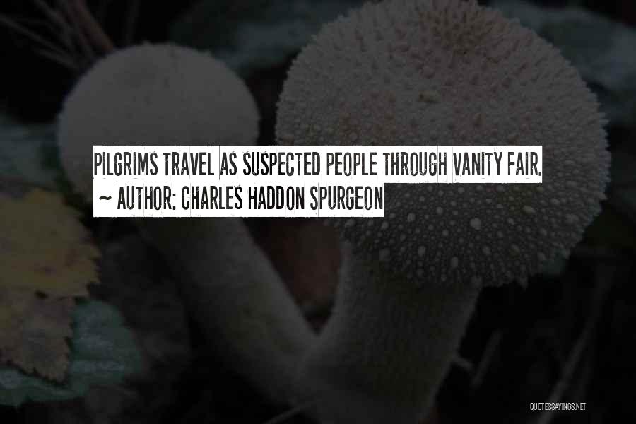 Charles Haddon Spurgeon Quotes: Pilgrims Travel As Suspected People Through Vanity Fair.
