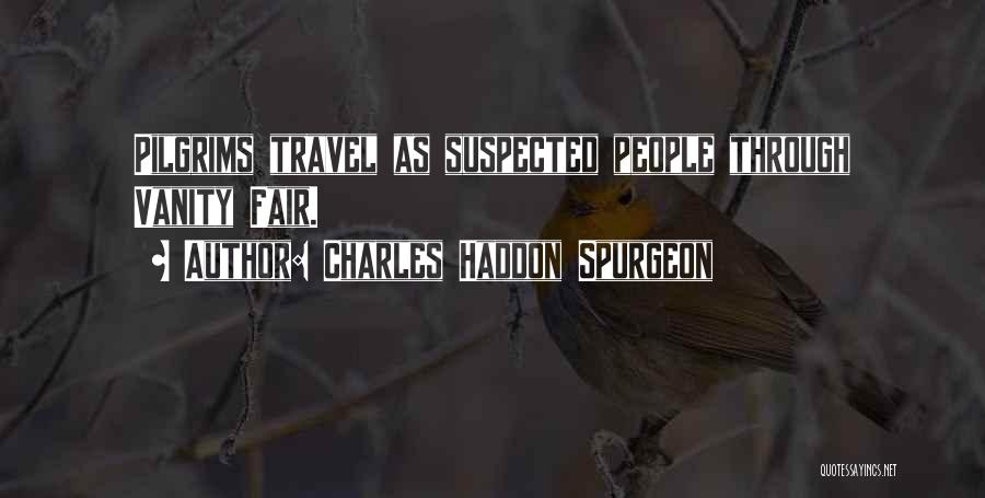 Charles Haddon Spurgeon Quotes: Pilgrims Travel As Suspected People Through Vanity Fair.