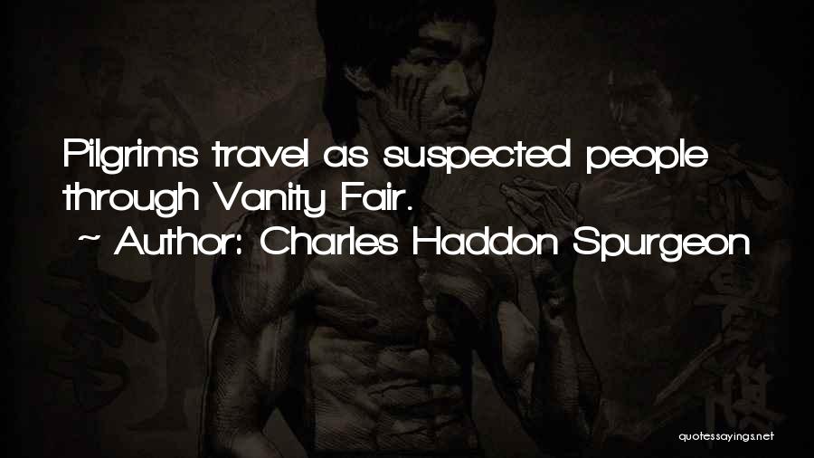 Charles Haddon Spurgeon Quotes: Pilgrims Travel As Suspected People Through Vanity Fair.