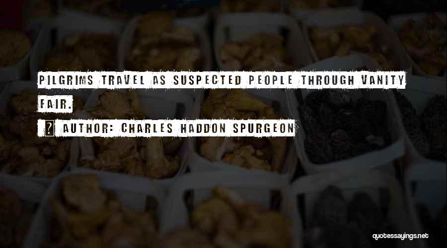 Charles Haddon Spurgeon Quotes: Pilgrims Travel As Suspected People Through Vanity Fair.