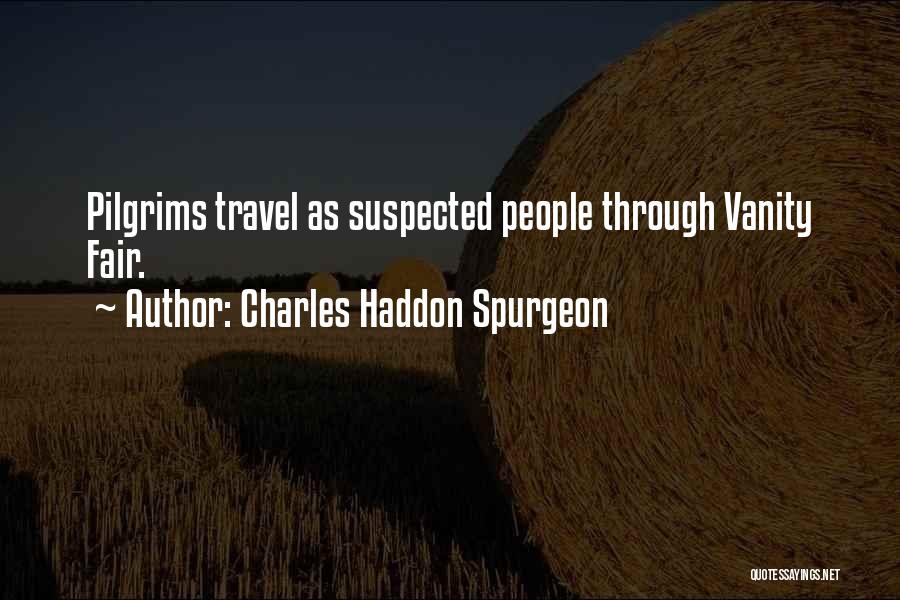 Charles Haddon Spurgeon Quotes: Pilgrims Travel As Suspected People Through Vanity Fair.