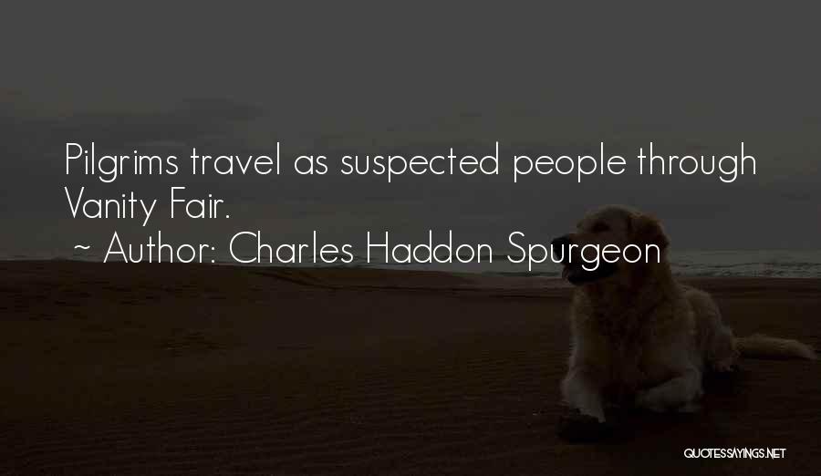 Charles Haddon Spurgeon Quotes: Pilgrims Travel As Suspected People Through Vanity Fair.