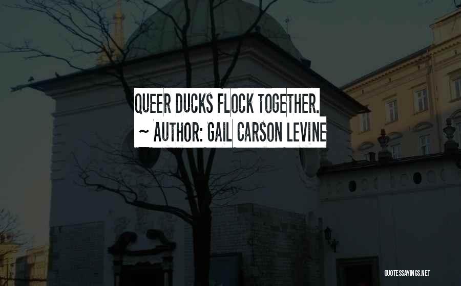 Gail Carson Levine Quotes: Queer Ducks Flock Together.