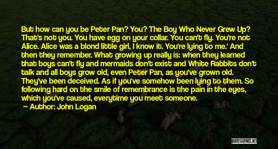 John Logan Quotes: But How Can You Be Peter Pan? You? The Boy Who Never Grew Up? That's Not You. You Have Egg