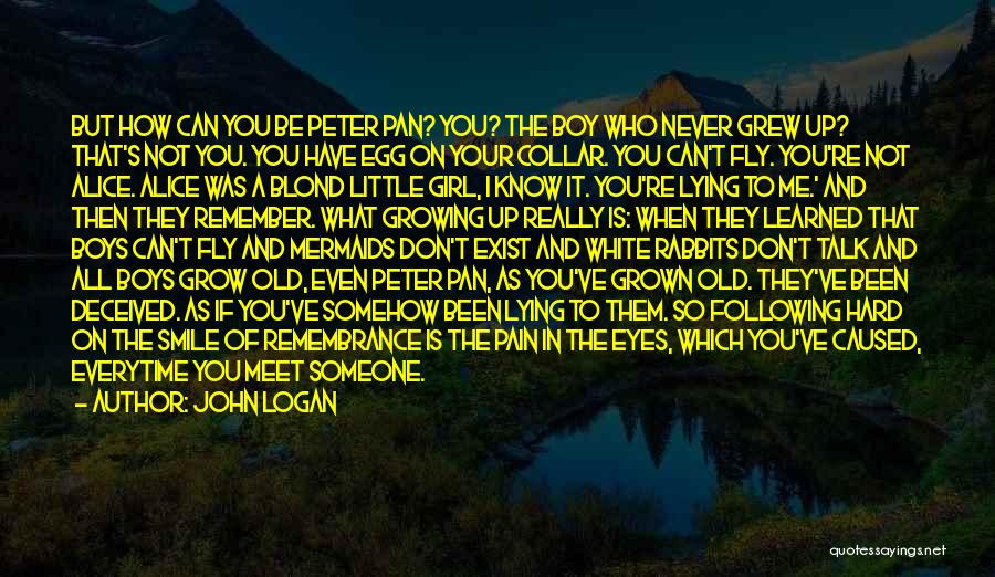 John Logan Quotes: But How Can You Be Peter Pan? You? The Boy Who Never Grew Up? That's Not You. You Have Egg