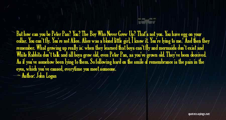 John Logan Quotes: But How Can You Be Peter Pan? You? The Boy Who Never Grew Up? That's Not You. You Have Egg