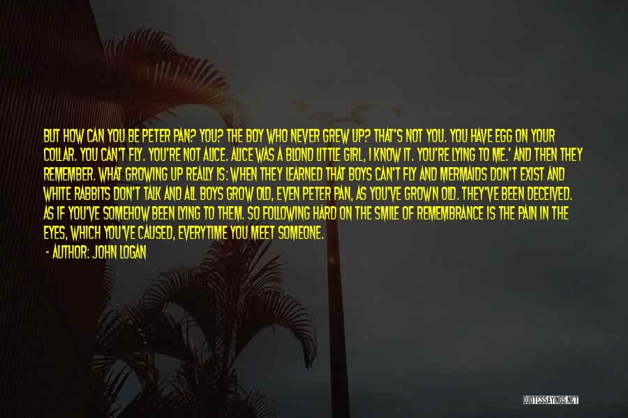 John Logan Quotes: But How Can You Be Peter Pan? You? The Boy Who Never Grew Up? That's Not You. You Have Egg