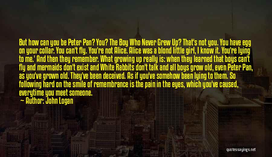 John Logan Quotes: But How Can You Be Peter Pan? You? The Boy Who Never Grew Up? That's Not You. You Have Egg